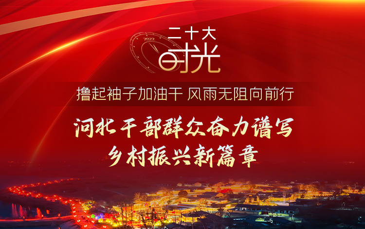 【二十大時(shí)光】擼起袖子加油干 風(fēng)雨無阻向前行｜河北干部群眾奮力譜寫鄉(xiāng)村振興新篇章
