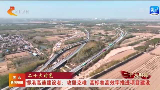 二十大時(shí)光 | 邯港高速建設(shè)者：攻堅(jiān)克難  高標(biāo)準(zhǔn)高效率推進(jìn)項(xiàng)目建設(shè)